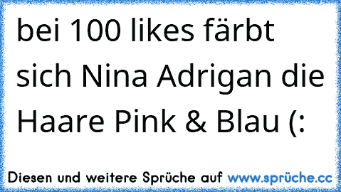 bei 100 likes färbt sich Nina Adrigan die Haare Pink & Blau (: