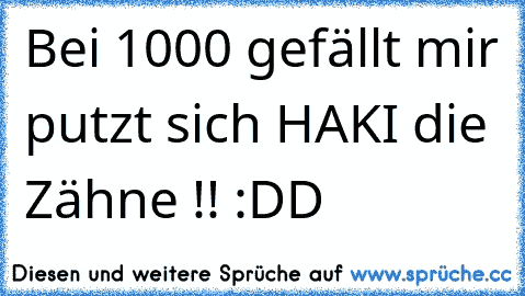 Bei 1000 gefällt mir putzt sich HAKI die Zähne !! :DD