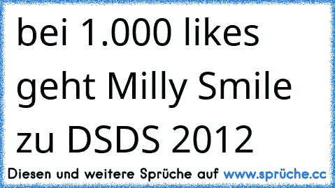 bei 1.000 likes geht Milly Smile zu DSDS 2012 ♥