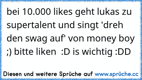 bei 10.000 likes geht lukas zu supertalent und singt 'dreh den swag auf' von money boy ;) bitte liken ♥ :D is wichtig :DD