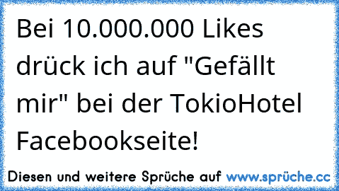 Bei 10.000.000 Likes drück ich auf "Gefällt mir" bei der TokioHotel Facebookseite!