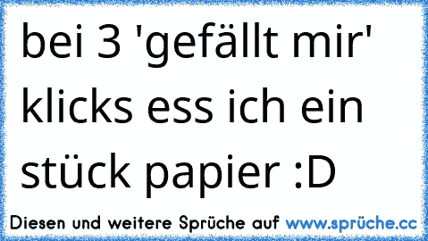 bei 3 'gefällt mir' klicks ess ich ein stück papier :D