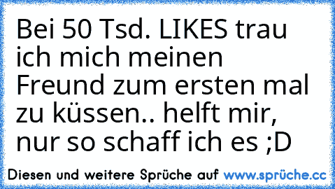 Bei 50 Tsd. LIKES trau ich mich meinen Freund zum ersten mal zu küssen.. helft mir, nur so schaff ich es ;D