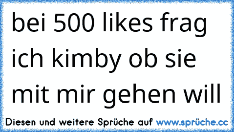 bei 500 likes frag ich kimby ob sie mit mir gehen will ♥