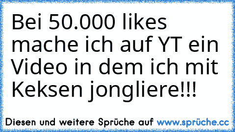 Bei 50.000 likes mache ich auf YT ein Video in dem ich mit Keksen jongliere!!!