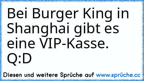 Bei Burger King in Shanghai gibt es eine VIP-Kasse. 
Q:D