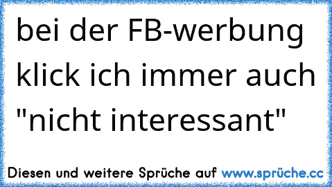 bei der FB-werbung klick ich immer auch "nicht interessant"