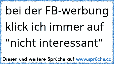 bei der FB-werbung klick ich immer auf "nicht interessant"