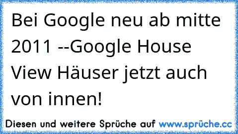 Bei Google neu ab mitte 2011 --Google House View Häuser jetzt auch von innen!