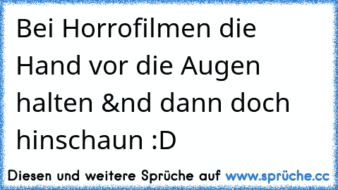 Bei Horrofilmen die Hand vor die Augen halten &nd dann doch hinschaun :D