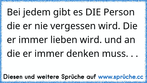 Bei jedem gibt es DIE Person die er nie vergessen wird. Die er immer lieben wird. und an die er immer denken muss. . . 