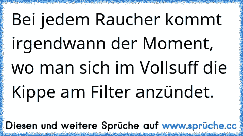 Bei jedem Raucher kommt irgendwann der Moment, wo man sich im Vollsuff die Kippe am Filter anzündet.