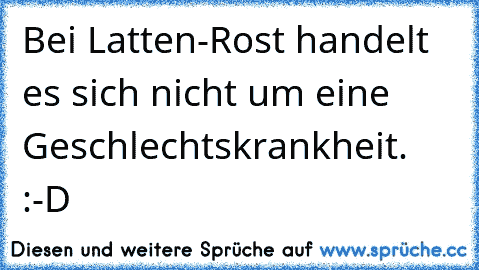 Bei Latten-Rost handelt es sich nicht um eine Geschlechtskrankheit. :-D