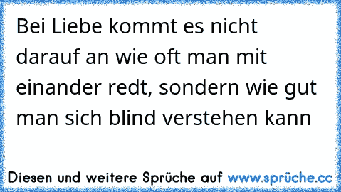 Bei Liebe kommt es nicht darauf an wie oft man mit einander redt, sondern wie gut man sich blind verstehen kann ♥