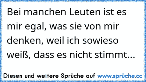 Bei manchen Leuten ist es mir egal, was sie von mir denken, weil ich sowieso weiß, dass es nicht stimmt...♥♥♥