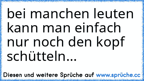 bei manchen leuten kann man einfach nur noch den kopf schütteln...