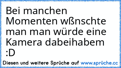 Bei manchen Momenten wßnschte man man würde eine Kamera dabeihabem :D ♥