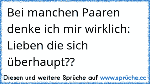 Bei manchen Paaren denke ich mir wirklich: Lieben die sich überhaupt??