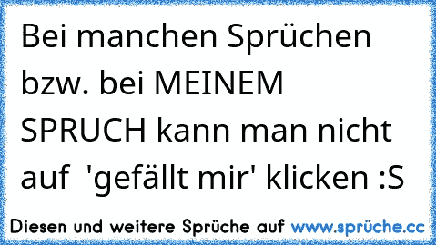 Bei manchen Sprüchen bzw. bei MEINEM SPRUCH kann man nicht auf  'gefällt mir' klicken :S