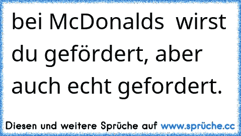 bei McDonalds  wirst du gefördert, aber auch echt gefordert.