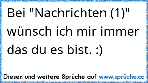 Bei "Nachrichten (1)" wünsch ich mir immer das du es bist. :) ♥