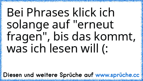 Bei Phrases klick ich solange auf "erneut fragen", bis das kommt, was ich lesen will (: