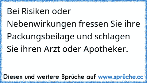 Bei Risiken oder Nebenwirkungen fressen Sie ihre Packungsbeilage und schlagen Sie ihren Arzt oder Apotheker.