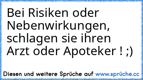 Bei Risiken oder Nebenwirkungen, schlagen sie ihren Arzt oder Apoteker ! ;)