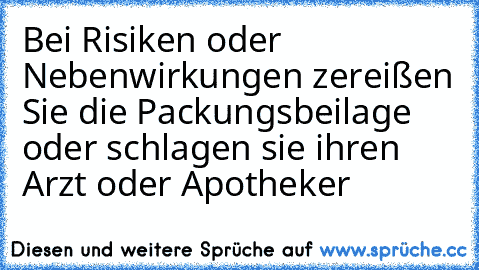 Bei Risiken oder Nebenwirkungen zereißen Sie die Packungsbeilage oder schlagen sie ihren Arzt oder Apotheker