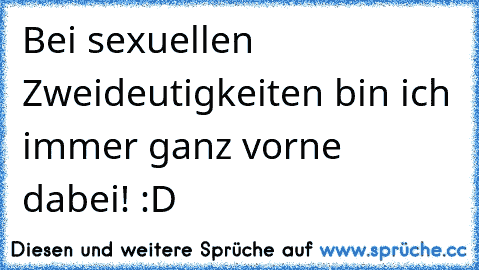 Bei sexuellen Zweideutigkeiten bin ich immer ganz vorne dabei! :D