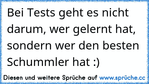 Bei Tests geht es nicht darum, wer gelernt hat, sondern wer den besten Schummler hat :)