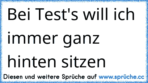 Bei Test's will ich immer ganz hinten sitzen  ☺ ♥