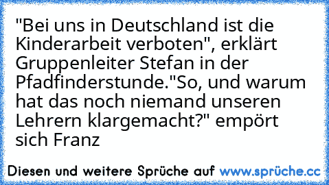 "Bei uns in Deutschland ist die Kinderarbeit verboten", erklärt Gruppenleiter Stefan in der Pfadfinderstunde.
"So, und warum hat das noch niemand unseren Lehrern klargemacht?" empört sich Franz