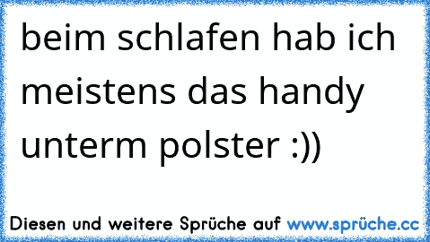 beim schlafen hab ich meistens das handy unterm polster :))