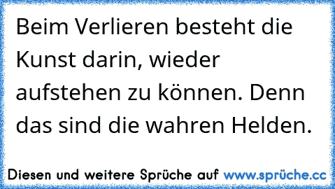 Beim Verlieren besteht die Kunst darin, wieder aufstehen zu können. Denn das sind die wahren Helden.