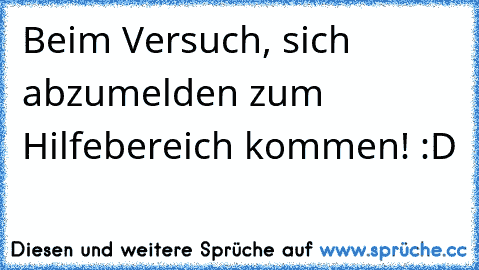 Beim Versuch, sich abzumelden zum Hilfebereich kommen! :D