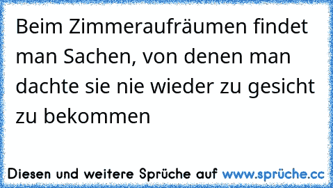 Beim Zimmeraufräumen findet man Sachen, von denen man dachte sie nie wieder zu gesicht zu bekommen