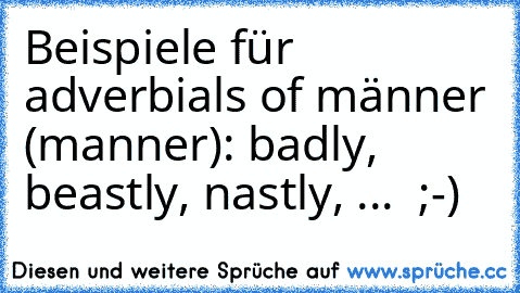 Beispiele für adverbials of männer (manner): badly, beastly, nastly, ...  ;-)