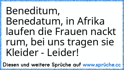 Beneditum, Benedatum, in Afrika laufen die Frauen nackt rum, bei uns tragen sie Kleider - Leider!