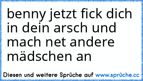 benny jetzt fick dich in dein arsch und mach net andere mädschen an