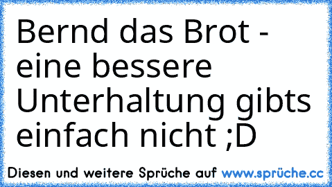 Bernd das Brot - eine bessere Unterhaltung gibts einfach nicht ;D