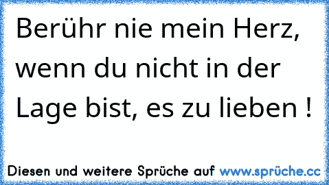 Berühr nie mein Herz, wenn du nicht in der Lage bist, es zu lieben ! ♥