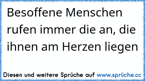 Besoffene Menschen rufen immer die an, die ihnen am Herzen liegen ♥