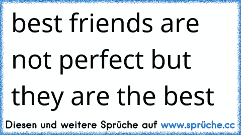 best friends are not perfect but they are the best ♥