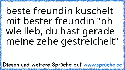 beste freundin kuschelt mit bester freundin "oh wie lieb, du hast gerade meine zehe gestreichelt" ♥