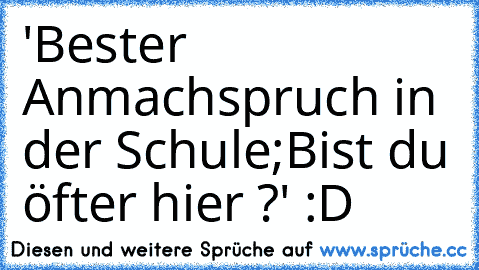 'Bester Anmachspruch in﻿ der Schule;
Bist du öfter hier ?' :D