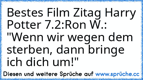 Bestes Film Zitag Harry Potter 7.2:
Ron W.: "Wenn wir wegen dem sterben, dann bringe ich dich um!"