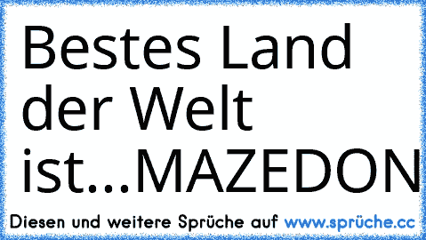 Bestes Land der Welt ist...
MAZEDONIEN ♥