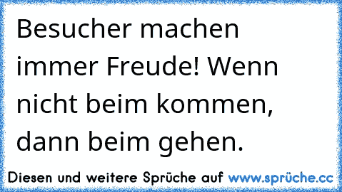 Besucher machen immer Freude! Wenn nicht beim kommen, dann beim gehen.