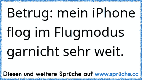 Betrug: mein iPhone flog im Flugmodus garnicht sehr weit.